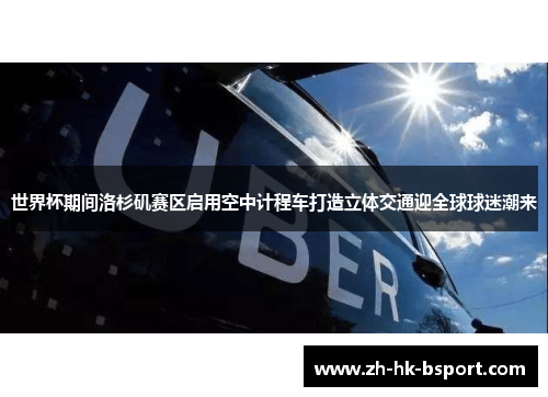世界杯期间洛杉矶赛区启用空中计程车打造立体交通迎全球球迷潮来