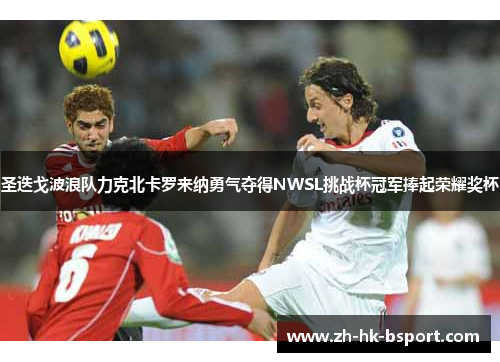 圣迭戈波浪队力克北卡罗来纳勇气夺得NWSL挑战杯冠军捧起荣耀奖杯
