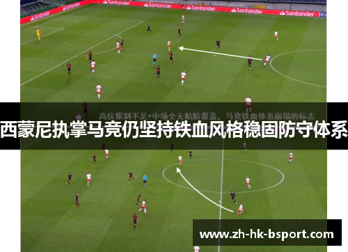 西蒙尼执掌马竞仍坚持铁血风格稳固防守体系