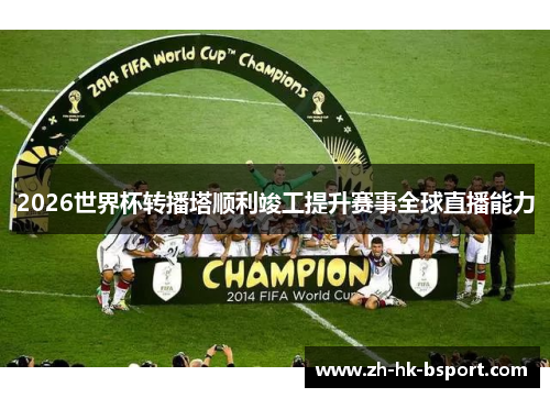 2026世界杯转播塔顺利竣工提升赛事全球直播能力