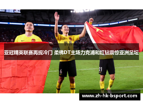 亚冠精英联赛再现冷门 柔佛DT主场力克浦和红钻震惊亚洲足坛