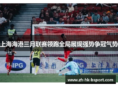 上海海港三月联赛领跑全局展现强势争冠气势 上海海港三月联赛领跑全局展现强势争冠气势