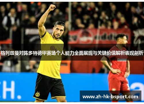 格列兹曼对阵多特德甲赛场个人能力全面展现与关键价值解析表现剖析