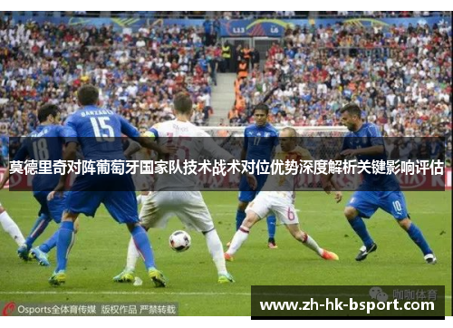 莫德里奇对阵葡萄牙国家队技术战术对位优势深度解析关键影响评估